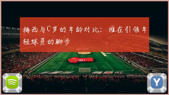 梅西与C罗的年龄对比：谁在引领年轻球员的脚步