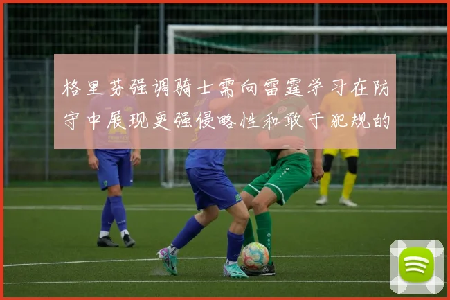格里芬强调骑士需向雷霆学习在防守中展现更强侵略性和敢于犯规的态度