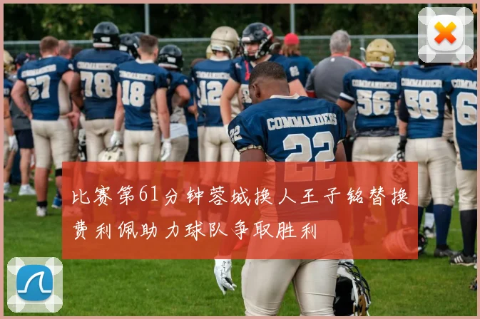 比赛第61分钟蓉城换人王子铭替换费利佩助力球队争取胜利