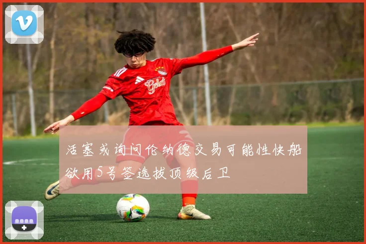 活塞或询问伦纳德交易可能性快船欲用5号签选拔顶级后卫