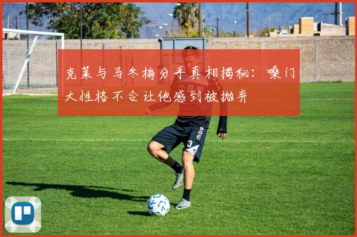 克莱与马冬梅分手真相揭秘：嗓门大性格不合让他感到被抛弃