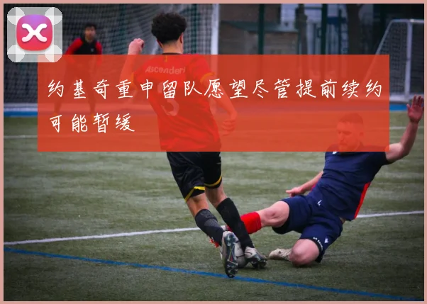 约基奇重申留队愿望尽管提前续约可能暂缓