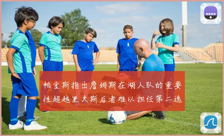 帕金斯指出詹姆斯在湖人队的重要性超越里夫斯后者难以担任第二选择