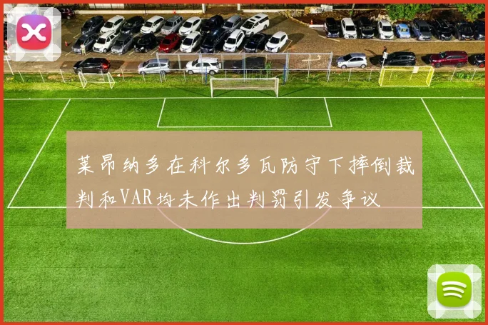 莱昂纳多在科尔多瓦防守下摔倒裁判和VAR均未作出判罚引发争议