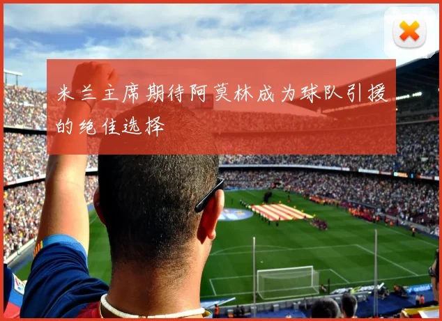 米兰主席期待阿莫林成为球队引援的绝佳选择