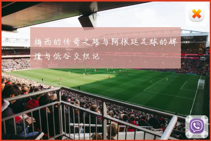 梅西的传奇之路与阿根廷足球的辉煌与低谷交织记